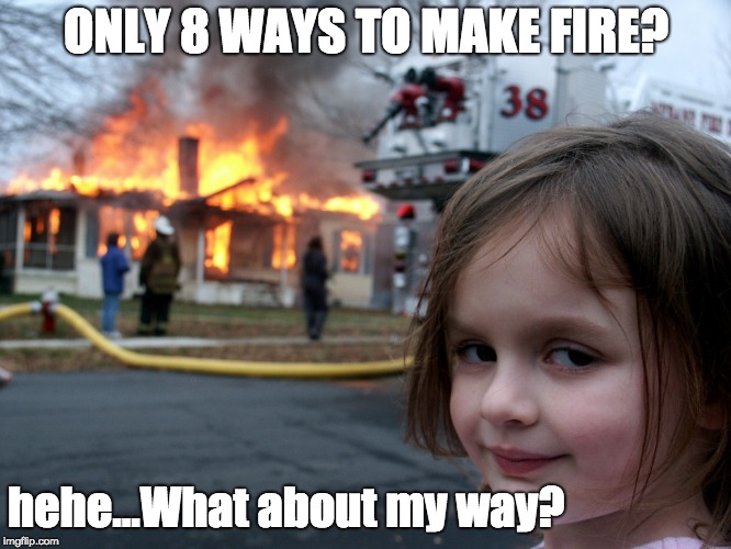 house fire child | ONLY 8 WAYS TO MAKE FIRE? hehe...What about my way? | image tagged in house fire child | made w/ Imgflip meme maker