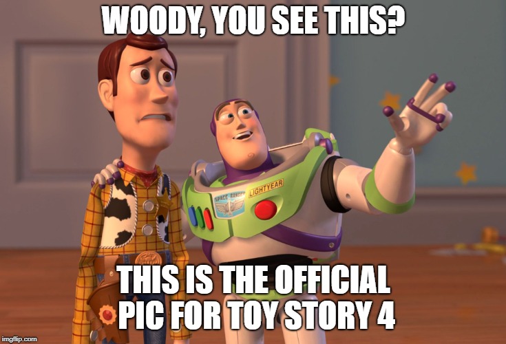 X, X Everywhere Meme | WOODY, YOU SEE THIS? THIS IS THE OFFICIAL PIC FOR TOY STORY 4 | image tagged in memes,x x everywhere | made w/ Imgflip meme maker
