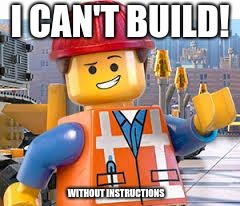 Lego Movie Emmet | I CAN'T BUILD! WITHOUT INSTRUCTIONS | image tagged in lego movie emmet | made w/ Imgflip meme maker