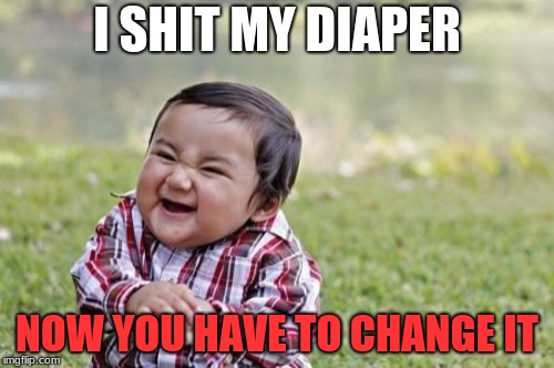 Evil Toddler | I SHIT MY DIAPER; NOW YOU HAVE TO CHANGE IT | image tagged in memes,evil toddler | made w/ Imgflip meme maker