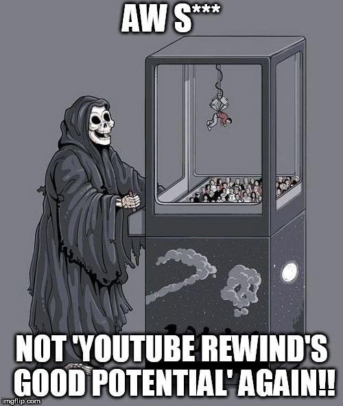 2018 yt rewind | AW S***; NOT 'YOUTUBE REWIND'S GOOD POTENTIAL' AGAIN!! | image tagged in grim reaper claw machine | made w/ Imgflip meme maker