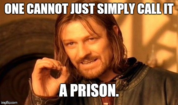 One Does Not Simply Meme | ONE CANNOT JUST SIMPLY CALL IT A PRISON. | image tagged in memes,one does not simply | made w/ Imgflip meme maker