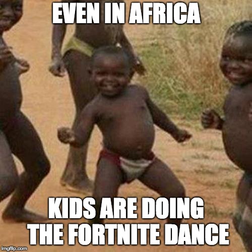 Third World Success Kid Meme | EVEN IN AFRICA; KIDS ARE DOING THE FORTNITE DANCE | image tagged in memes,third world success kid | made w/ Imgflip meme maker
