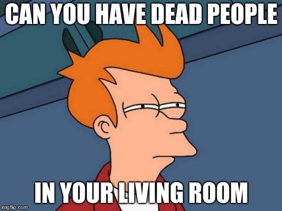 woah | CAN YOU HAVE DEAD PEOPLE; IN YOUR LIVING ROOM | image tagged in memes,futurama fry | made w/ Imgflip meme maker