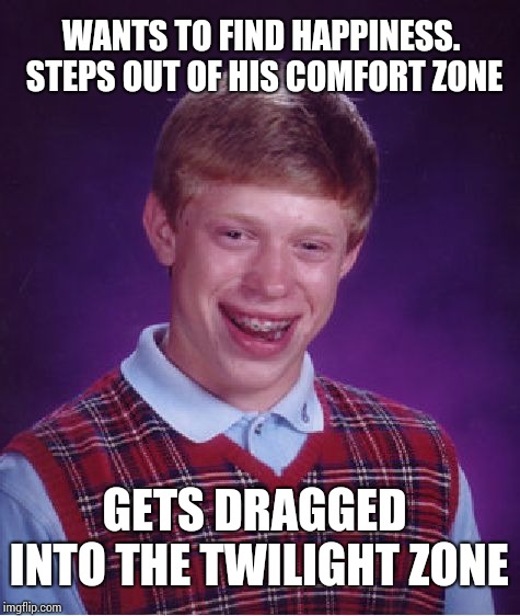 Think twice before changing the zones !! | WANTS TO FIND HAPPINESS. STEPS OUT OF HIS COMFORT ZONE; GETS DRAGGED INTO THE TWILIGHT ZONE | image tagged in memes,bad luck brian | made w/ Imgflip meme maker