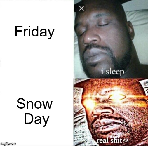 Sleeping Shaq Meme | Friday; Snow Day | image tagged in memes,sleeping shaq | made w/ Imgflip meme maker