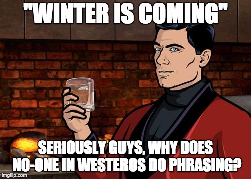 game of memes, most ambitious crossover this week | "WINTER IS COMING"; SERIOUSLY GUYS, WHY DOES NO-ONE IN WESTEROS DO PHRASING? | image tagged in archer,memes,phrasing,crossover,game of thrones | made w/ Imgflip meme maker
