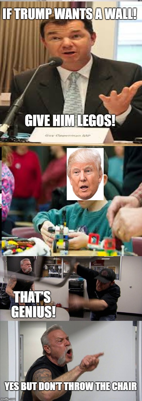American Chopper Argument Meme | IF TRUMP WANTS A WALL! GIVE HIM LEGOS! THAT'S GENIUS! YES BUT DON'T THROW THE CHAIR | image tagged in memes,american chopper argument | made w/ Imgflip meme maker