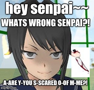 Yandere Savage | hey senpai~~; WHATS WRONG SENPAI?! A-ARE Y-YOU S-SCARED O-OF M-ME?! | image tagged in yandere savage | made w/ Imgflip meme maker
