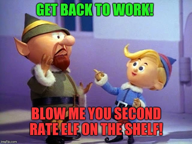 We don't get paid anyways!  | GET BACK TO WORK! BLOW ME YOU SECOND RATE ELF ON THE SHELF! | image tagged in rudolph elvs,santa,christmas | made w/ Imgflip meme maker