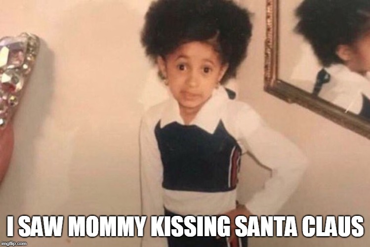 Young Cardi B Meme | I SAW MOMMY KISSING SANTA CLAUS | image tagged in memes,young cardi b | made w/ Imgflip meme maker