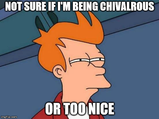 Futurama Fry Meme | NOT SURE IF I'M BEING CHIVALROUS; OR TOO NICE | image tagged in memes,futurama fry | made w/ Imgflip meme maker