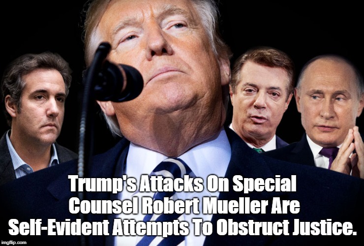 Trump's Attacks On Special Counsel Robert Mueller Are Self-Evident Attempts To Obstruct Justice. | made w/ Imgflip meme maker