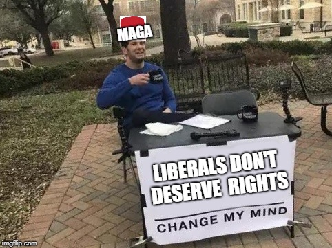 GoodConservativeBoi52 Meme #1 | MAGA; LIBERALS DON'T DESERVE  RIGHTS | image tagged in change my mind,memes,politics,liberals,libtards,trump | made w/ Imgflip meme maker