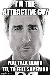 Luke Wilson | I'M THE ATTRACTIVE GUY; YOU TALK DOWN TO, TO FEEL SUPERIOR | image tagged in luke wilson | made w/ Imgflip meme maker