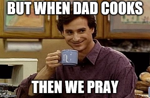 Dad Joke | BUT WHEN DAD COOKS THEN WE PRAY | image tagged in dad joke | made w/ Imgflip meme maker