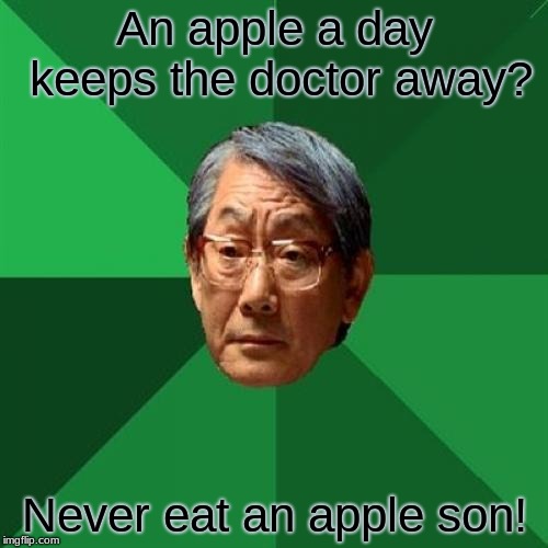 High Expectations Asian Father Meme | An apple a day keeps the doctor away? Never eat an apple son! | image tagged in memes,high expectations asian father | made w/ Imgflip meme maker