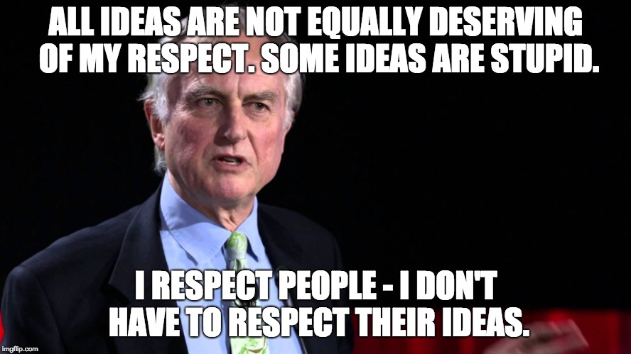 Richard Dawkins | ALL IDEAS ARE NOT EQUALLY DESERVING OF MY RESPECT. SOME IDEAS ARE STUPID. I RESPECT PEOPLE - I DON'T HAVE TO RESPECT THEIR IDEAS. | image tagged in richard dawkins | made w/ Imgflip meme maker