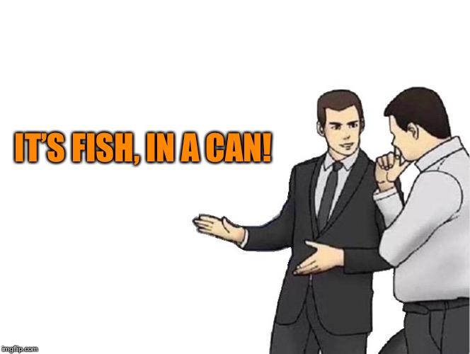 Car Salesman Slaps Hood Meme | IT’S FISH, IN A CAN! | image tagged in memes,car salesman slaps hood | made w/ Imgflip meme maker