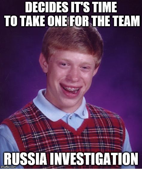 Bad Luck Brian | DECIDES IT'S TIME TO TAKE ONE FOR THE TEAM; RUSSIA INVESTIGATION | image tagged in memes,bad luck brian | made w/ Imgflip meme maker