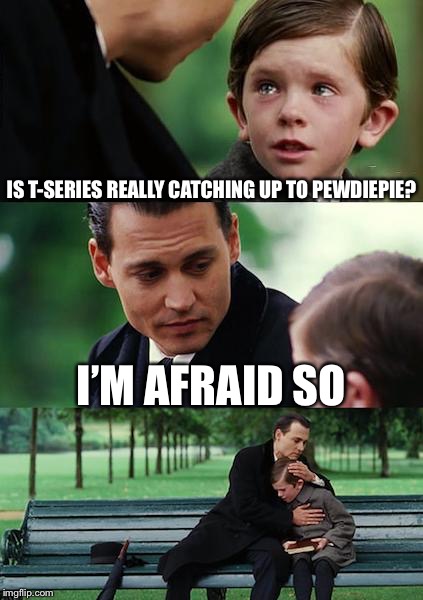 Finding Neverland | IS T-SERIES REALLY CATCHING UP TO PEWDIEPIE? I’M AFRAID SO | image tagged in memes,finding neverland | made w/ Imgflip meme maker