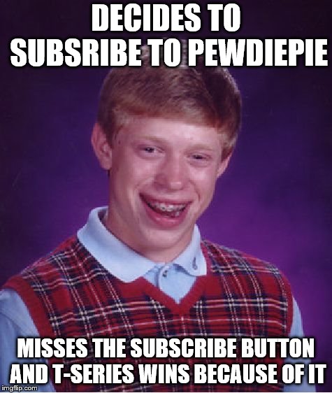 Bad Luck Brian Meme | DECIDES TO SUBSRIBE TO PEWDIEPIE; MISSES THE SUBSCRIBE BUTTON AND T-SERIES WINS BECAUSE OF IT | image tagged in memes,bad luck brian | made w/ Imgflip meme maker