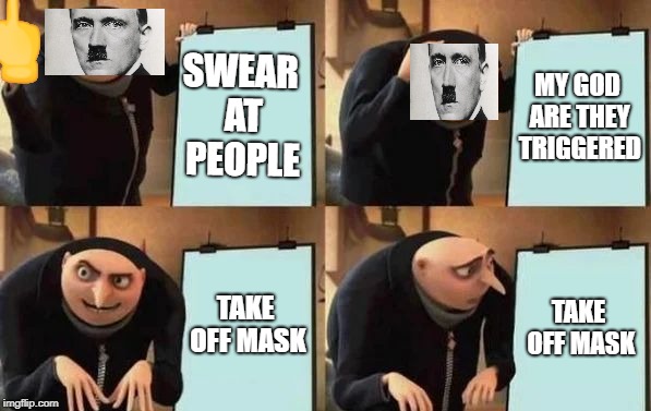 Gru's Plan | MY GOD ARE THEY TRIGGERED; SWEAR AT PEOPLE; TAKE OFF MASK; TAKE OFF MASK | image tagged in gru's plan | made w/ Imgflip meme maker