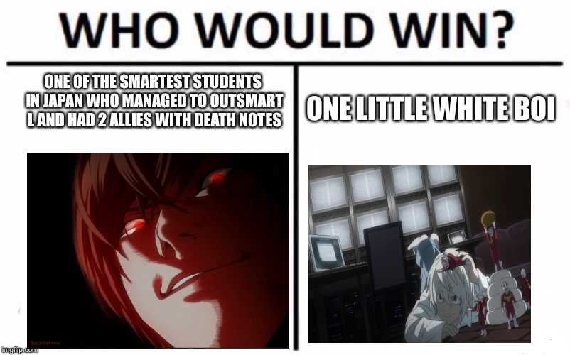 Death Note - Who Would Win? | ONE OF THE SMARTEST STUDENTS IN JAPAN WHO MANAGED TO OUTSMART L AND HAD 2 ALLIES WITH DEATH NOTES; ONE LITTLE WHITE BOI | image tagged in memes,who would win | made w/ Imgflip meme maker
