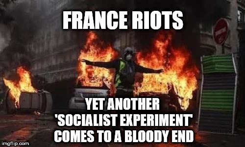 France riots - Socialist experiment | FRANCE RIOTS; YET ANOTHER 'SOCIALIST EXPERIMENT' COMES TO A BLOODY END | image tagged in wearecorbyn,labourisdead,cultofcorbyn,corbyn eww,communist socialist,jc4pm | made w/ Imgflip meme maker