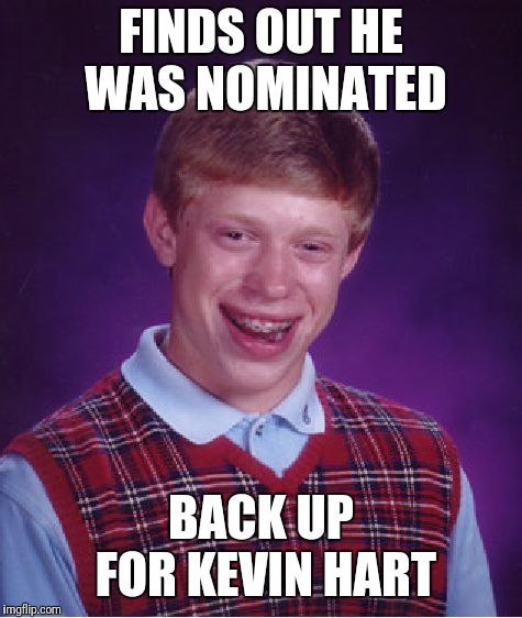 Bad Luck Brian Meme | FINDS OUT HE WAS NOMINATED; BACK UP FOR KEVIN HART | image tagged in memes,bad luck brian | made w/ Imgflip meme maker