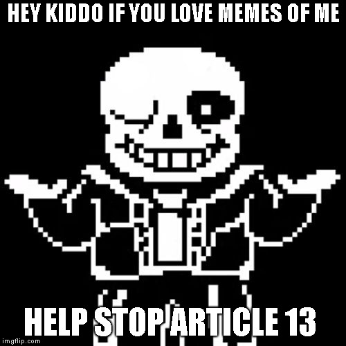 Attention all sans meme lovers sans needs your help  | HEY KIDDO IF YOU LOVE MEMES OF ME; HELP STOP ARTICLE 13 | image tagged in sans,article 13 | made w/ Imgflip meme maker