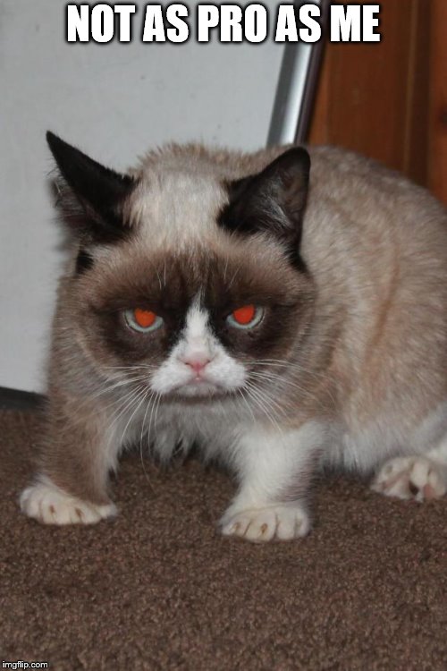 Grumpy Cat red eyes | NOT AS PRO AS ME | image tagged in grumpy cat red eyes | made w/ Imgflip meme maker