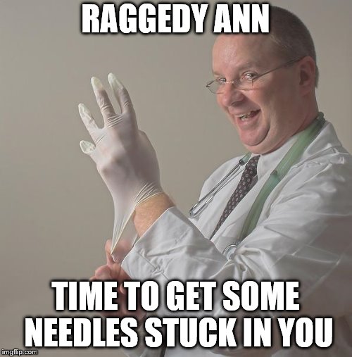 Insane Doctor | RAGGEDY ANN TIME TO GET SOME NEEDLES STUCK IN YOU | image tagged in insane doctor | made w/ Imgflip meme maker