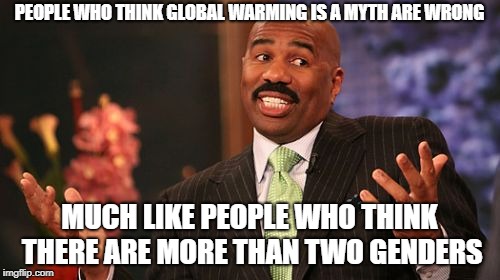 Steve Harvey Meme | PEOPLE WHO THINK GLOBAL WARMING IS A MYTH ARE WRONG MUCH LIKE PEOPLE WHO THINK THERE ARE MORE THAN TWO GENDERS | image tagged in memes,steve harvey | made w/ Imgflip meme maker