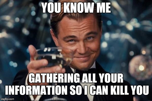 Leonardo Dicaprio Cheers Meme | YOU KNOW ME; GATHERING ALL YOUR INFORMATION SO I CAN KILL YOU | image tagged in memes,leonardo dicaprio cheers | made w/ Imgflip meme maker