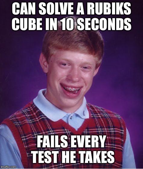 Bad Luck Brian | CAN SOLVE A RUBIKS CUBE IN 10 SECONDS; FAILS EVERY TEST HE TAKES | image tagged in memes,bad luck brian | made w/ Imgflip meme maker