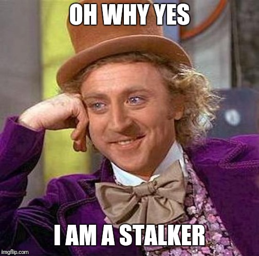 Creepy Condescending Wonka | OH WHY YES; I AM A STALKER | image tagged in memes,creepy condescending wonka | made w/ Imgflip meme maker