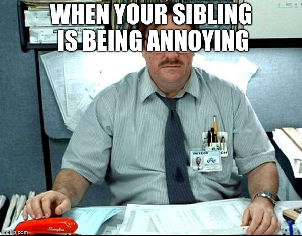 I Was Told There Would Be Meme | WHEN YOUR SIBLING IS BEING ANNOYING | image tagged in memes,i was told there would be | made w/ Imgflip meme maker