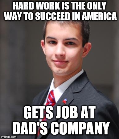 College Conservative  | HARD WORK IS THE ONLY WAY TO SUCCEED IN AMERICA; GETS JOB AT DAD'S COMPANY | image tagged in college conservative | made w/ Imgflip meme maker