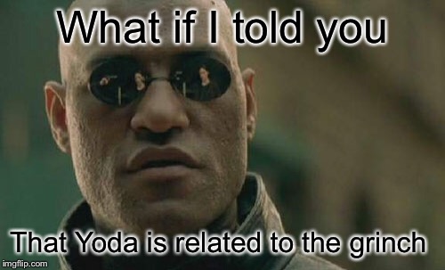 Matrix Morpheus | What if I told you; That Yoda is related to the grinch | image tagged in memes,matrix morpheus | made w/ Imgflip meme maker
