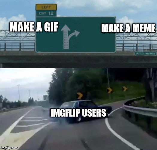 Left Exit 12 Off Ramp Meme | MAKE A MEME; MAKE A GIF; IMGFLIP USERS | image tagged in memes,left exit 12 off ramp | made w/ Imgflip meme maker