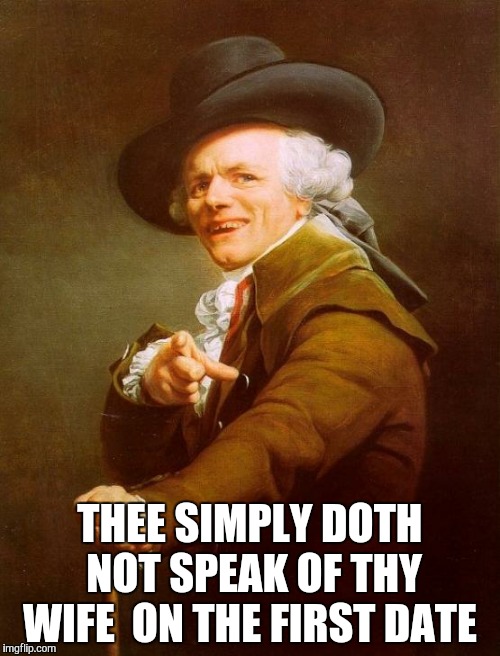 Joseph Ducreux | THEE SIMPLY DOTH NOT SPEAK OF THY WIFE ON THE FIRST DATE | image tagged in memes,joseph ducreux | made w/ Imgflip meme maker