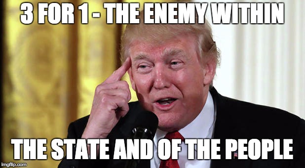 enemy within the state | 3 FOR 1 - THE ENEMY WITHIN; THE STATE AND OF THE PEOPLE | image tagged in trump stable genius,memes,enemy | made w/ Imgflip meme maker