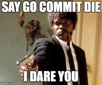 Say That Again I Dare You Meme | SAY GO COMMIT DIE; I DARE YOU | image tagged in memes,say that again i dare you | made w/ Imgflip meme maker