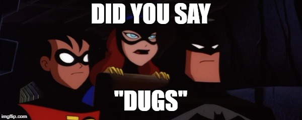 Batfamily | DID YOU SAY "DUGS" | image tagged in batfamily | made w/ Imgflip meme maker