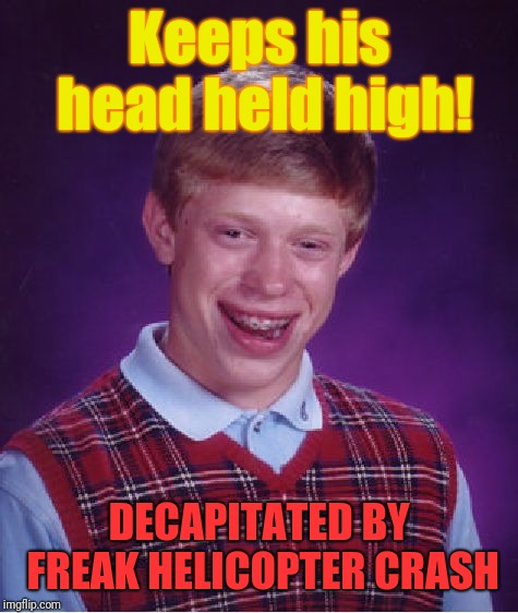 Bad Luck Brian | Keeps his head held high! DECAPITATED BY FREAK HELICOPTER CRASH | image tagged in memes,bad luck brian | made w/ Imgflip meme maker