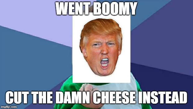 WENT BOOMY; CUT THE DAMN CHEESE INSTEAD | image tagged in boyyyyyy | made w/ Imgflip meme maker