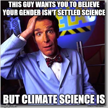 Bill Nye The Science Guy | THIS GUY WANTS YOU TO BELIEVE YOUR GENDER ISN'T SETTLED SCIENCE; BUT CLIMATE SCIENCE IS | image tagged in memes,bill nye the science guy | made w/ Imgflip meme maker