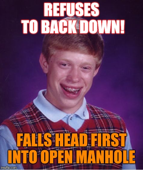 Bad Luck Brian Meme | REFUSES TO BACK DOWN! FALLS HEAD FIRST INTO OPEN MANHOLE | image tagged in memes,bad luck brian | made w/ Imgflip meme maker