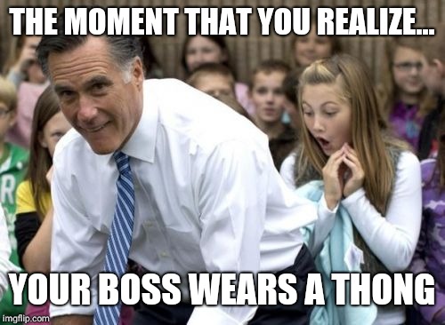 Romney | THE MOMENT THAT YOU REALIZE... YOUR BOSS WEARS A THONG | image tagged in memes,romney | made w/ Imgflip meme maker